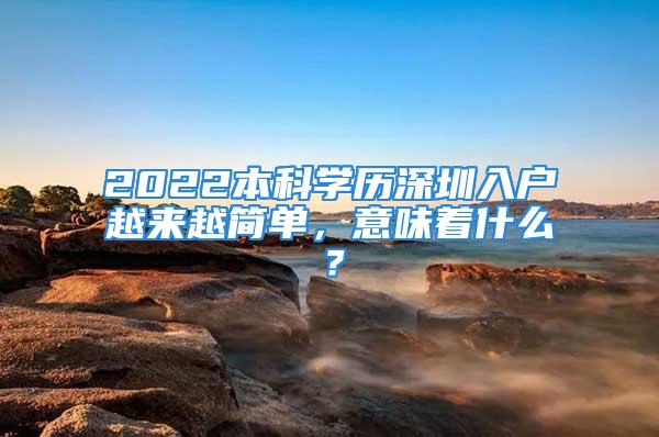 2022本科学历深圳入户越来越简单，意味着什么？