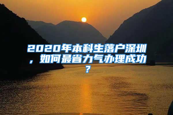 2020年本科生落户深圳，如何最省力气办理成功？