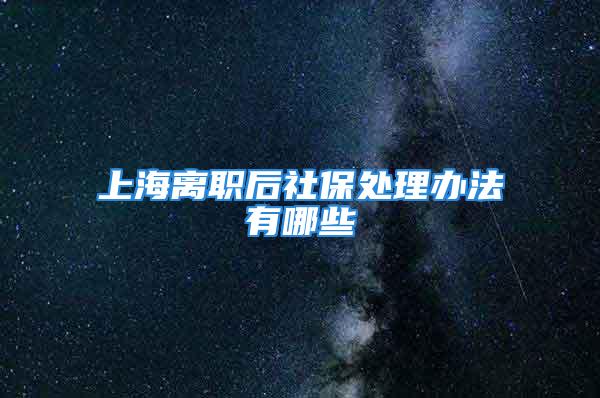 上海离职后社保处理办法有哪些