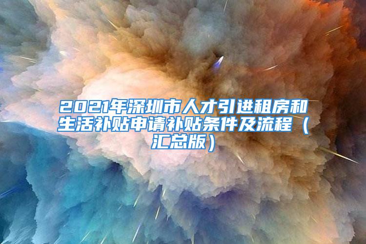 2021年深圳市人才引进租房和生活补贴申请补贴条件及流程（汇总版）