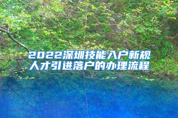 2022深圳技能入户新规人才引进落户的办理流程