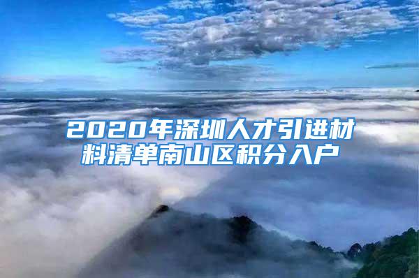 2020年深圳人才引进材料清单南山区积分入户