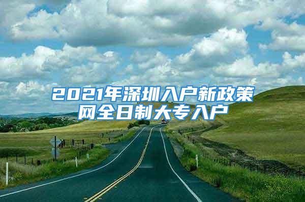 2021年深圳入户新政策网全日制大专入户