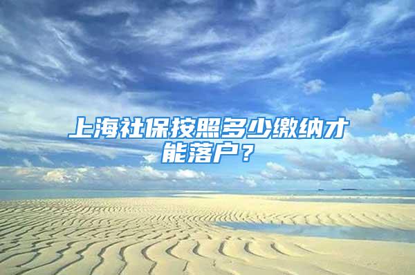 上海社保按照多少缴纳才能落户？