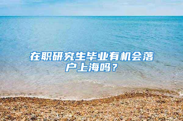 在职研究生毕业有机会落户上海吗？