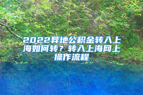 2022异地公积金转入上海如何转？转入上海网上操作流程