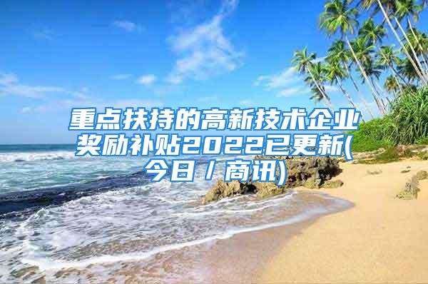 重点扶持的高新技术企业奖励补贴2022已更新(今日／商讯)