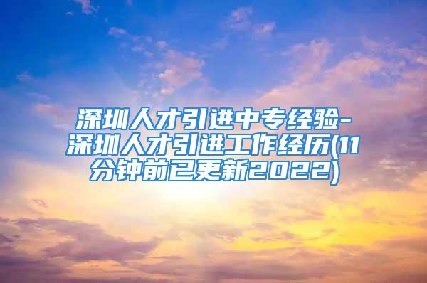 深圳人才引进中专经验-深圳人才引进工作经历(11分钟前已更新2022)