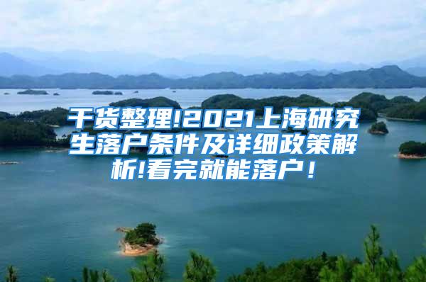 干货整理!2021上海研究生落户条件及详细政策解析!看完就能落户！