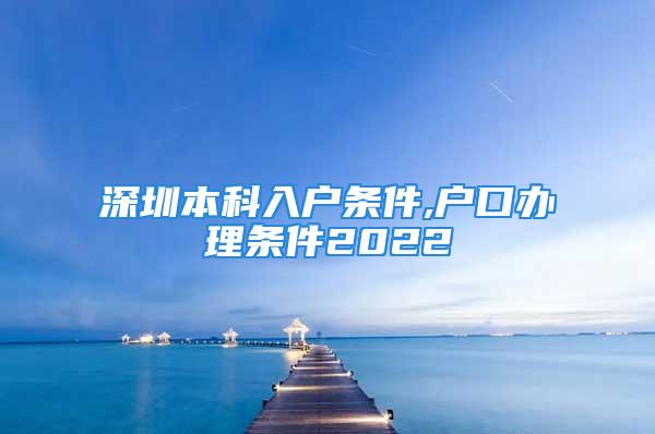 深圳本科入户条件,户口办理条件2022