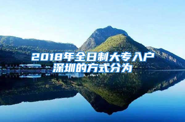 2018年全日制大专入户深圳的方式分为