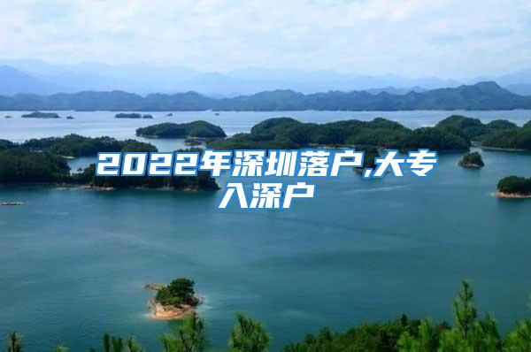 2022年深圳落户,大专入深户