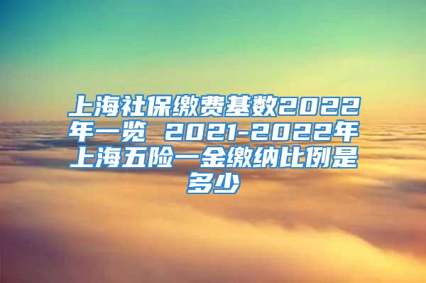 上海社保缴费基数2022年一览 2021-2022年上海五险一金缴纳比例是多少