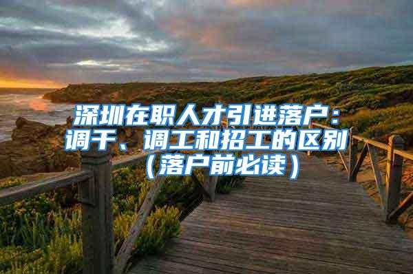 深圳在职人才引进落户：调干、调工和招工的区别（落户前必读）