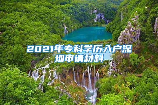 2021年专科学历入户深圳申请材料