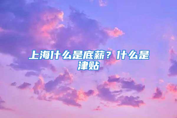 上海什么是底薪？什么是津贴