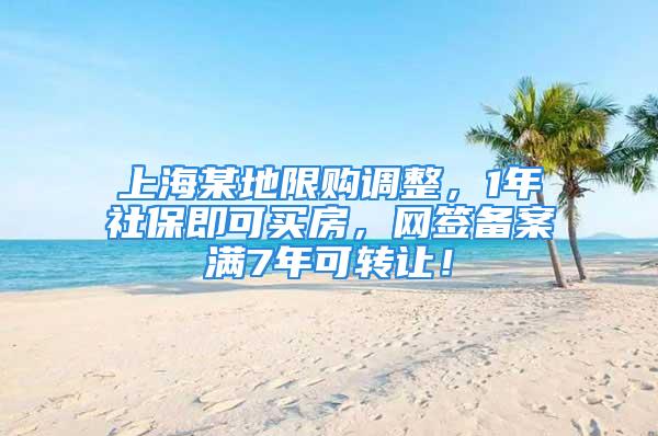 上海某地限购调整，1年社保即可买房，网签备案满7年可转让！