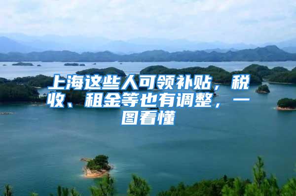 上海这些人可领补贴，税收、租金等也有调整，一图看懂→