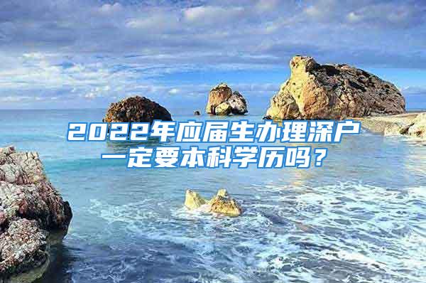 2022年应届生办理深户一定要本科学历吗？