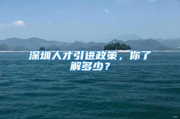 深圳人才引进政策，你了解多少？