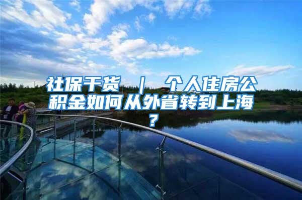 社保干货 ｜ 个人住房公积金如何从外省转到上海？