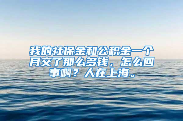 我的社保金和公积金一个月交了那么多钱，怎么回事啊？人在上海。