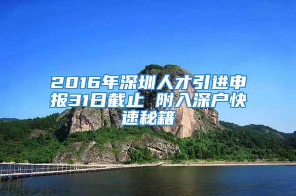 2016年深圳人才引进申报31日截止 附入深户快速秘籍