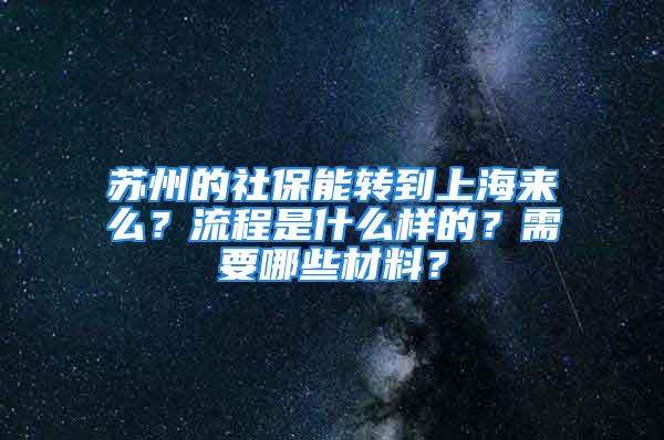 苏州的社保能转到上海来么？流程是什么样的？需要哪些材料？