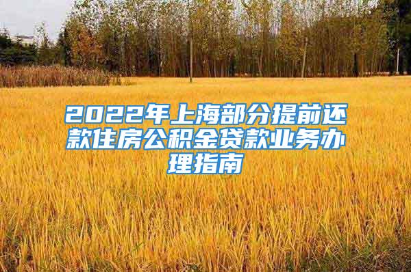 2022年上海部分提前还款住房公积金贷款业务办理指南