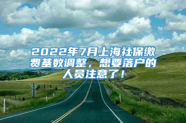 2022年7月上海社保缴费基数调整，想要落户的人员注意了！