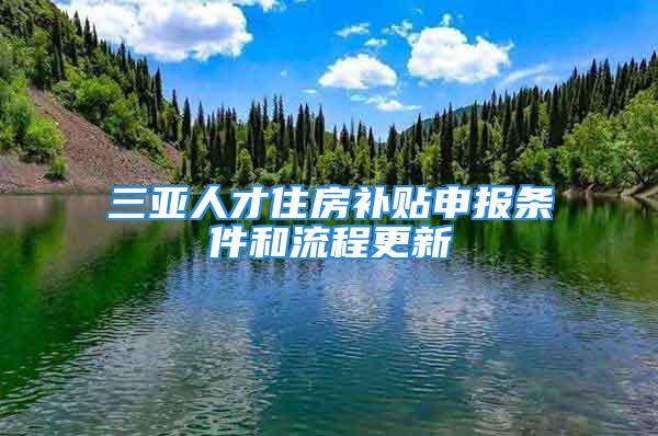 三亚人才住房补贴申报条件和流程更新