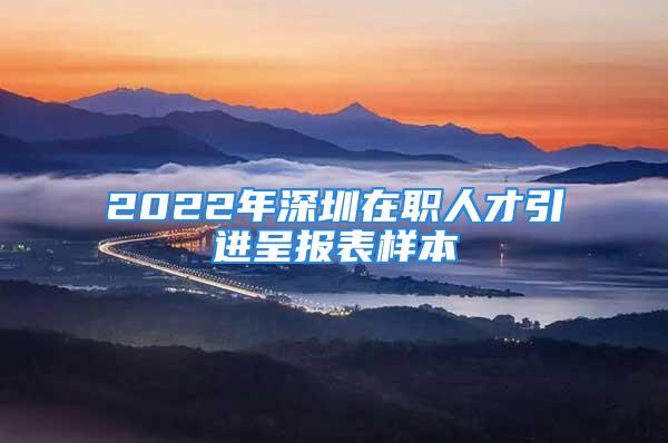 2022年深圳在职人才引进呈报表样本