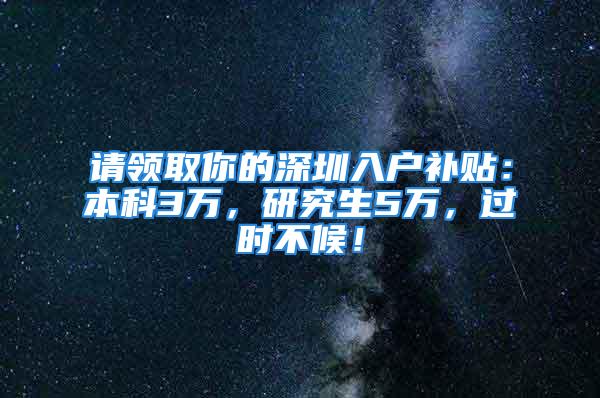 请领取你的深圳入户补贴：本科3万，研究生5万，过时不候！