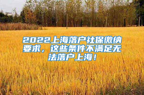 2022上海落户社保缴纳要求，这些条件不满足无法落户上海！