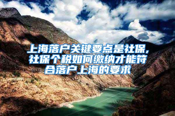 上海落户关键要点是社保,社保个税如何缴纳才能符合落户上海的要求