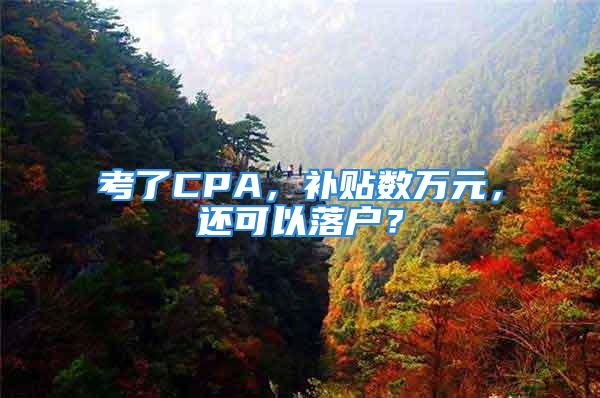 考了CPA，补贴数万元，还可以落户？