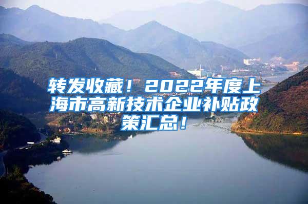 转发收藏！2022年度上海市高新技术企业补贴政策汇总！