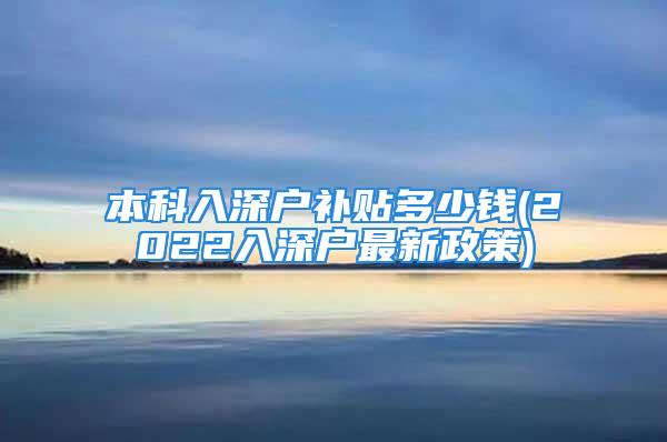 本科入深户补贴多少钱(2022入深户最新政策)