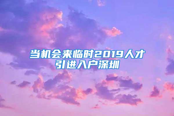 当机会来临时2019人才引进入户深圳