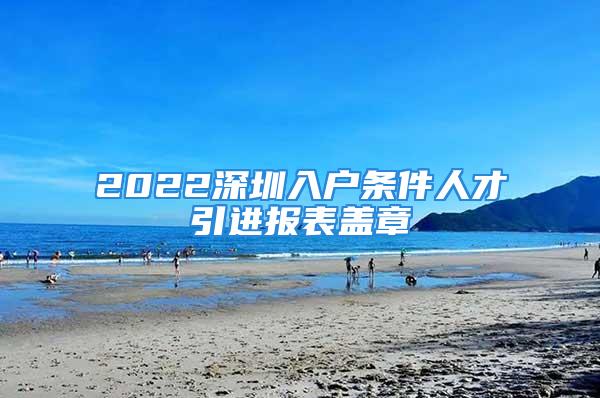 2022深圳入户条件人才引进报表盖章