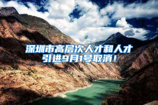 深圳市高层次人才和人才引进9月1号取消！