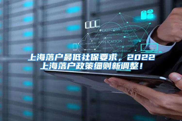 上海落户最低社保要求，2022上海落户政策细则新调整！