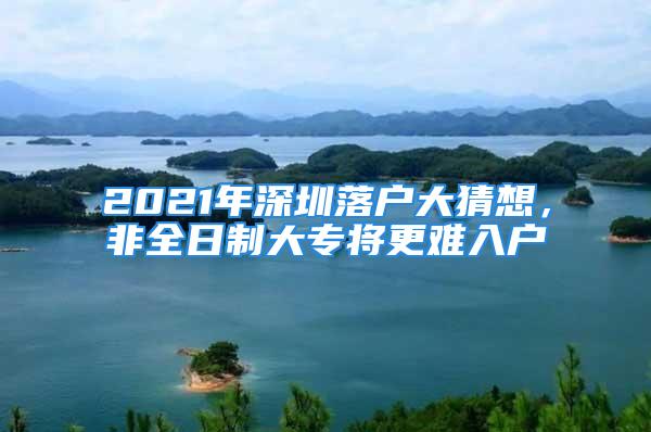 2021年深圳落户大猜想，非全日制大专将更难入户