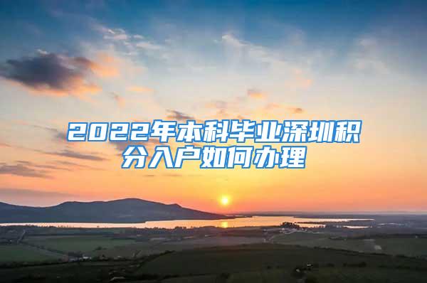 2022年本科毕业深圳积分入户如何办理