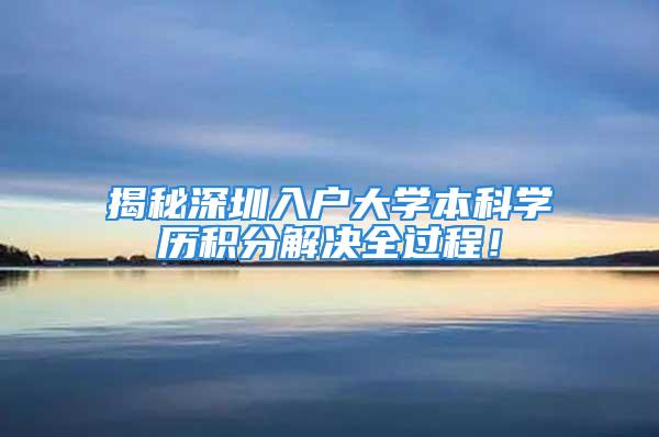 揭秘深圳入户大学本科学历积分解决全过程！