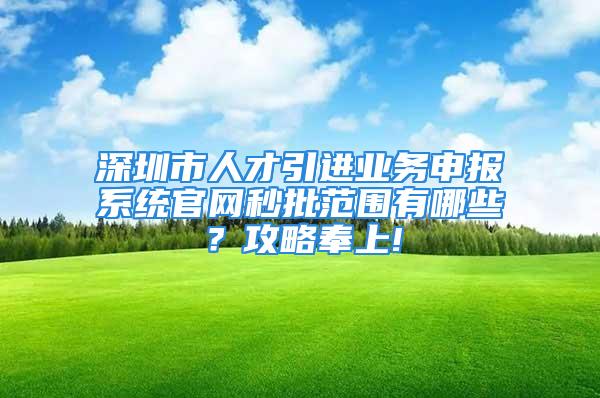 深圳市人才引进业务申报系统官网秒批范围有哪些？攻略奉上!