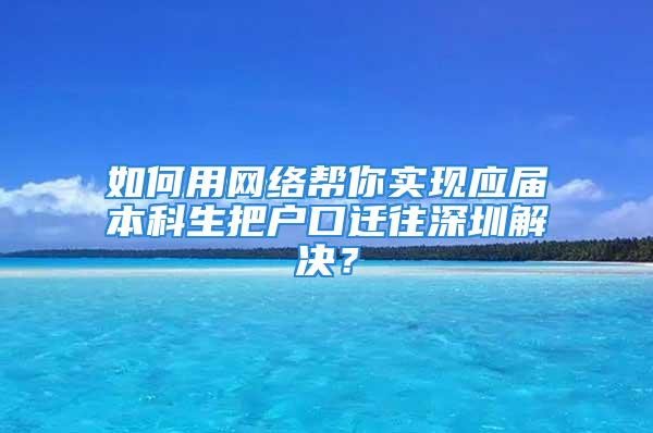 如何用网络帮你实现应届本科生把户口迁往深圳解决？