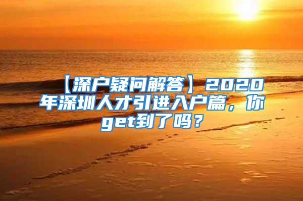 【深户疑问解答】2020年深圳人才引进入户篇，你get到了吗？