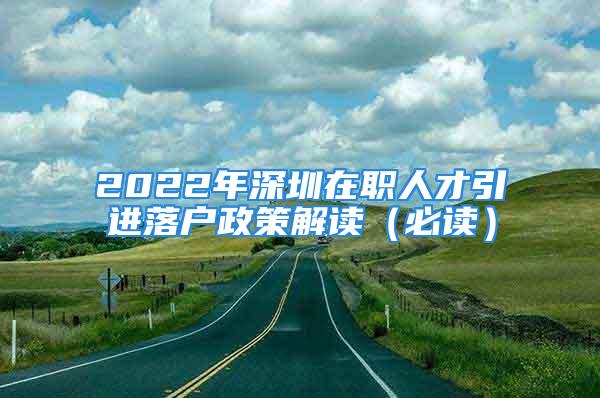 2022年深圳在职人才引进落户政策解读（必读）