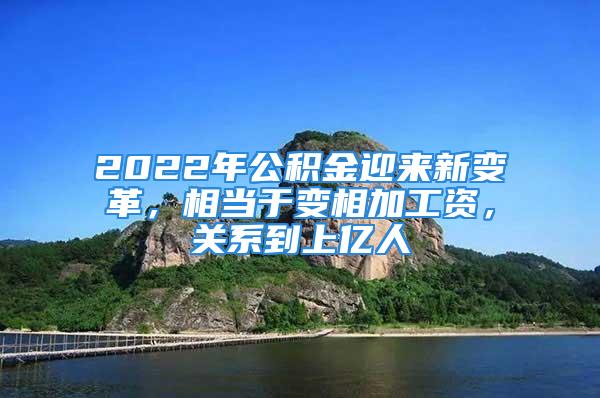 2022年公积金迎来新变革，相当于变相加工资，关系到上亿人